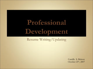 Resume Writing/Updating Camille  S. Britton October 25 th , 2007 