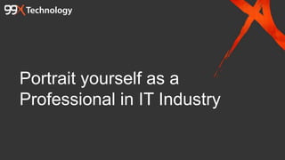Portrait yourself as a
Professional in IT Industry
 