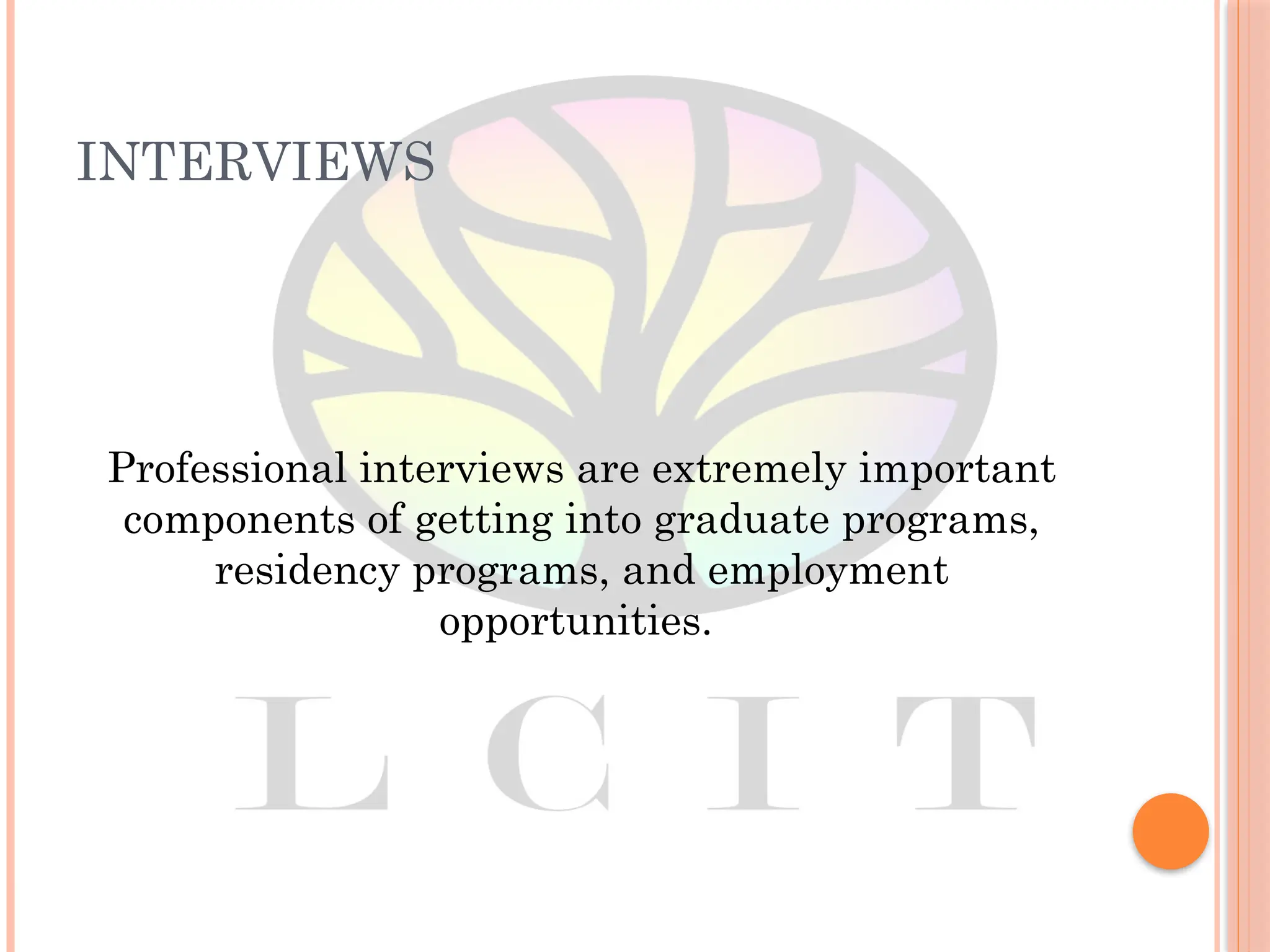 INTERVIEWS
Professional interviews are extremely important
components of getting into graduate programs,
residency programs, and employment
opportunities.
 