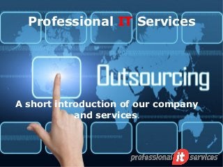 Professional IT Services
A short introduction of our company
and services.
 