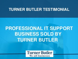 TURNER BUTLER TESTIMONIAL
PROFESSIONAL IT SUPPORT
BUSINESS SOLD BY
TURNER BUTLER
 