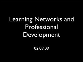 Learning Networks and
     Professional
    Development
        02.09.09
 