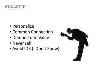 • Personalize
• Common Connection
• Demonstrate Value
• Never sell
• Avoid IDK (I Don’t Know)
 