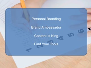 Personal Branding

Brand Ambassador

 Content is King

 Find Your Tools
 