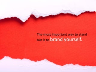 The most important way to stand
out is to brand yourself.
 