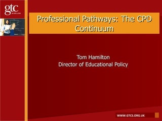 Professional Pathways: The CPD Continuum Tom Hamilton Director of Educational Policy 
