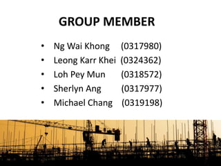 GROUP MEMBER
• Ng Wai Khong (0317980)
• Leong Karr Khei (0324362)
• Loh Pey Mun (0318572)
• Sherlyn Ang (0317977)
• Michael Chang (0319198)
 