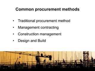 • Traditional procurement method
• Management contracting
• Construction management
• Design and Build
Common procurement methods
 