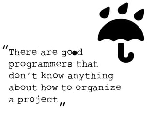 “ 
There are goOd 
programMers that 
don’t know anything 
about how to organize 
a project 
” 
☔ 
 