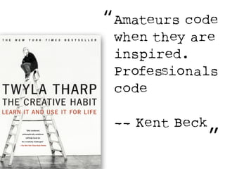 “ 
Amateurs code 
when they are 
inspired. 
ProfesSionals 
code 
! 
—- Kent Beck 
” 
 