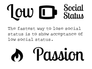 Low # Social 
Status 
The fastest way to lose social 
status is to show acCeptance of 
low social status. 
$ Passion 
 