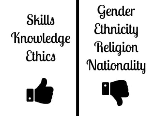 Skills 
Knowledge 
Ethics 
$ 
Gender 
Ethnicity 
Religion 
Nationality 
% 
 