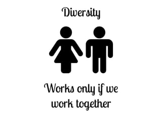Diversity 
♀♂ 
Works only if we 
work together 
 