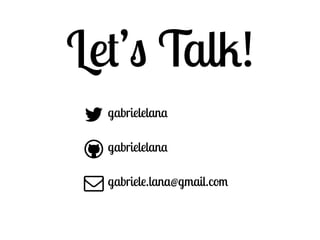 Let’s Talk! 
gabrielelana 
gabrielelana 
gabriele.lana@gmail.com 
( 
 
) 
