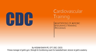 ADAPTATIONS OF AEROBIC
ENDURANCE TRAINING
PROGRAMS
Cardiovascular
Training
By HOSAM ENAYA PE, CFT, SSC, CSCS
Fitness manager of gold’s gym, Strength & Conditioning coach for basketball team, lecturer at gold’s academy
CDC
 