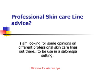 Professional Skin care Line advice? I am looking for some opinions on different professional skin care lines out there...to be use in a salon/spa setting.  Click   here   for   skin   care   tips 