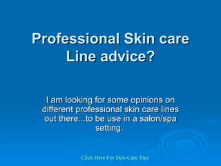 Professional Skin care Line advice? I am looking for some opinions on different professional skin care lines out there...to be use in a salon/spa setting.  Click   Here   For   Skin   Care   Tips 