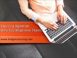 Sourcing Agencies:Sourcing Agencies:
Why You Must Hire Them?Why You Must Hire Them?
www.dragonsourcing.com
 