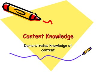 Content Knowledge Demonstrates knowledge of content 