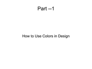 Part --1
How to Use Colors in Design
 