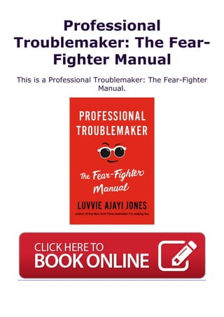 Professional
Troublemaker: The Fear-
Fighter Manual
This is a Professional Troublemaker: The Fear-Fighter
Manual.
 