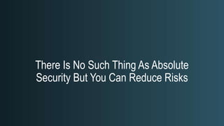There Is No Such Thing As Absolute
Security But You Can Reduce Risks
 