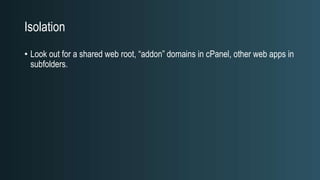 Isolation
• Look out for a shared web root, “addon” domains in cPanel, other web apps in
subfolders.
 