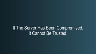 If The Server Has Been Compromised,
It Cannot Be Trusted.
 