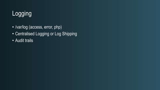 Logging
• /var/log (access, error, php)
• Centralised Logging or Log Shipping
• Audit trails
 