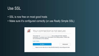 Use SSL
• SSL is now free on most good hosts
• Make sure it’s configured correctly (or use Really Simple SSL)
 
