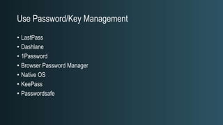 Use Password/Key Management
• LastPass
• Dashlane
• 1Password
• Browser Password Manager
• Native OS
• KeePass
• Passwordsafe
 