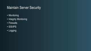 Maintain Server Security
• Monitoring
• Integrity Monitoring
• Firewalls
• IDS/IPS
• Logging
 
