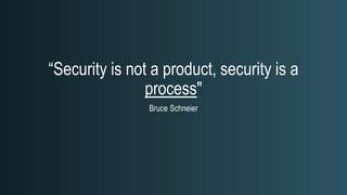 “Security is not a product, security is a
process"
Bruce Schneier
 