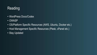 Reading
• WordPress Docs/Codex
• OWASP
• OS/Platform Specific Resources (AWS, Ubuntu, Docker etc.)
• Host Management Specific Resources (Plesk, cPanel etc.)
• Stay Updated
 
