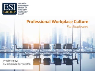 Professional Workplace Culture
For Employees
Presented by:
ESI Employee Services Inc.
 