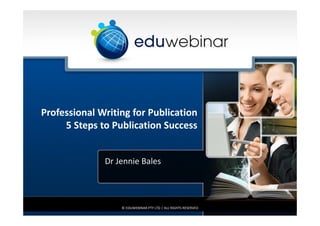 Professional Writing for Publication
5 Steps to Publication Success
Dr Jennie Bales
© EDUWEBINAR PTY LTD | ALL RIGHTS RESERVED
 