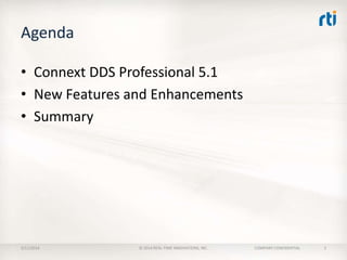 Agenda
• Connext DDS Professional 5.1
• New Features and Enhancements
• Summary

2/11/2014

© 2014 REAL-TIME INNOVATIONS, INC.

COMPANY CONFIDENTIAL

2

 