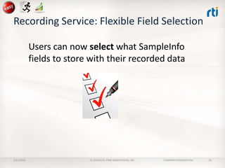 Recording Service: Flexible Field Selection
Users can now select what SampleInfo
fields to store with their recorded data

2/11/2014

© 2014 REAL-TIME INNOVATIONS, INC.

COMPANY CONFIDENTIAL

26

 