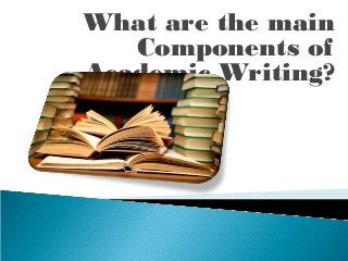 What are the main
Components of
Academic Writing?
 