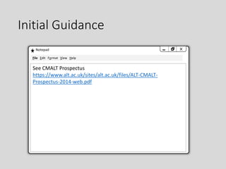 Initial Guidance
Notepad
See CMALT Prospectus
https://www.alt.ac.uk/sites/alt.ac.uk/files/ALT-CMALT-
Prospectus-2014-web.pdf
File Edit Format View Help
 