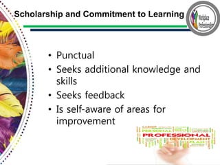 • Punctual
• Seeks additional knowledge and
skills
• Seeks feedback
• Is self-aware of areas for
improvement
Scholarship and Commitment to Learning
 