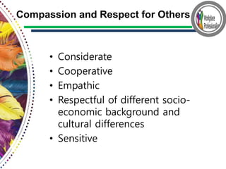 • Considerate
• Cooperative
• Empathic
• Respectful of different socio-
economic background and
cultural differences
• Sensitive
Compassion and Respect for Others
 