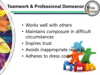 • Works well with others
• Maintains composure in difficult
circumstances
• Inspires trust
• Avoids inappropriate remarks
• Adheres to dress codes
Teamwork & Professional Demeanor
 