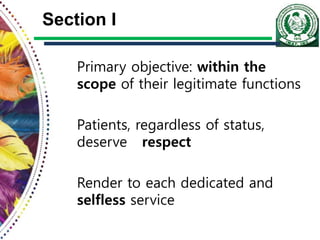 Section I
Primary objective: within the
scope of their legitimate functions
Patients, regardless of status,
deserve respect
Render to each dedicated and
selfless service
 