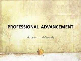 PROFESSIONAL ADVANCEMENT
-GreeshmaMinesh
 