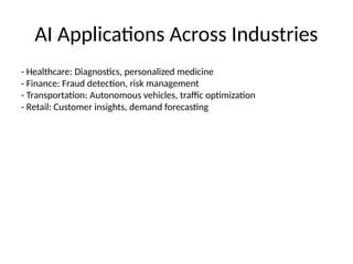AI Applications Across Industries
- Healthcare: Diagnostics, personalized medicine
- Finance: Fraud detection, risk management
- Transportation: Autonomous vehicles, traffic optimization
- Retail: Customer insights, demand forecasting
 