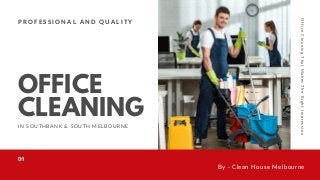 OFFICE
CLEANING
I N S O U T H B A N K & S O U T H M E L B O U R N E
P R O F E S S I O N A L A N D Q U A L I T Y
By - Clean House Melbourne
01
OfficeCleaningThatMakesTheRightImpression
 