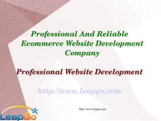 Professional And Reliable 
 Ecommerce Website Development 
            Company

Professional Website Development

     http://www.leapgo.com

               http://www.leapgo.com
 