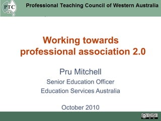 Pru Mitchell
Senior Education Officer
Education Services Australia
October 2010
Working towards
professional association 2.0
 