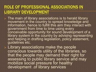 ROLE OF PROFESSIONAL ASSOCIATIONS IN
LIBRARY DEVELOPMENT
 The main of library associations is to herald library
movement ...